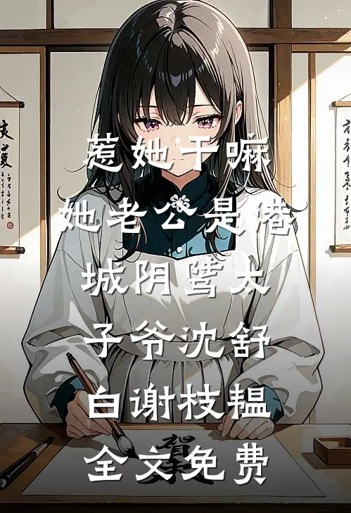 惹她干嘛，她老公是港城阴骘太子爷沈舒白谢枝韫全文免费