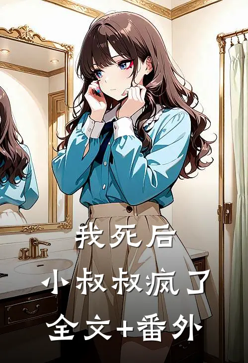我死后，小叔叔疯了全文+番外
