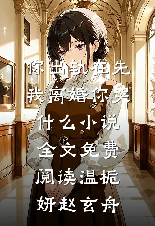 你出轨在先，我离婚你哭什么小说全文免费阅读温栀妍赵玄舟