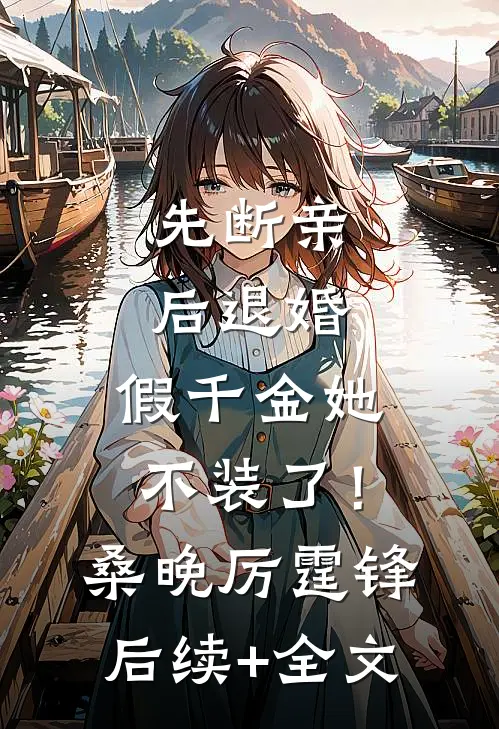 先断亲，后退婚，假千金她不装了！桑晚厉霆锋后续+全文