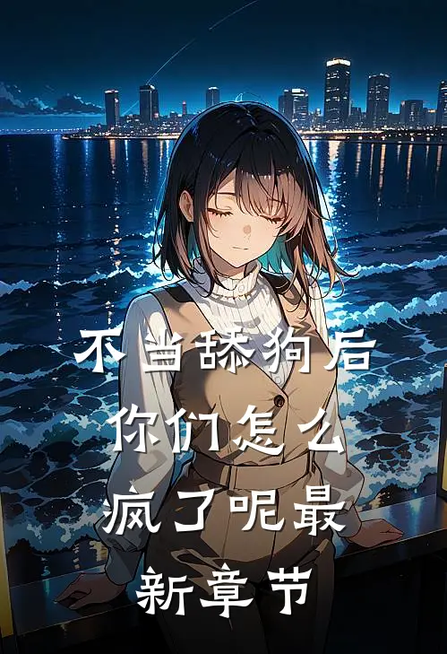 不当舔狗后，你们怎么疯了呢最新章节