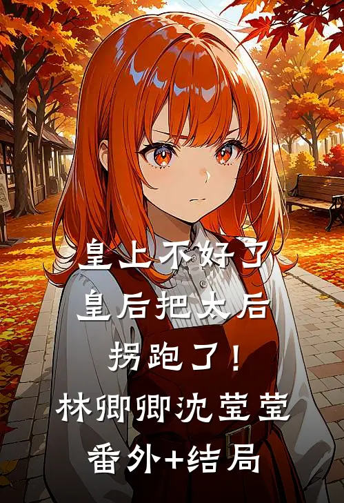 皇上不好了，皇后把太后拐跑了！林卿卿沈莹莹(番外)+(结局)