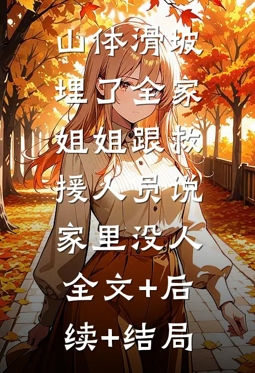 山体滑坡埋了全家，姐姐跟救援人员说家里没人:全文+后续+结局
