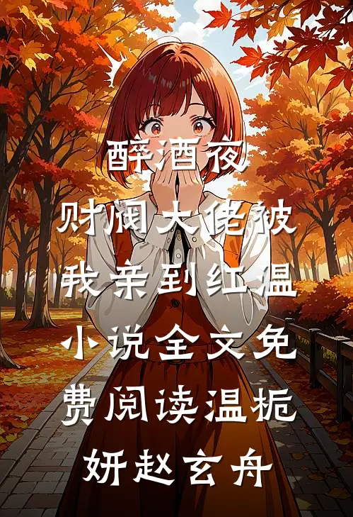 醉酒夜，财阀大佬被我亲到红温小说全文免费阅读温栀妍赵玄舟
