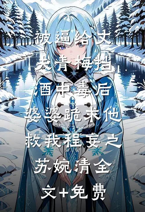 被逼给丈夫青梅挡酒中毒后，婆婆跪求他救我程妄之苏婉清全文+免费