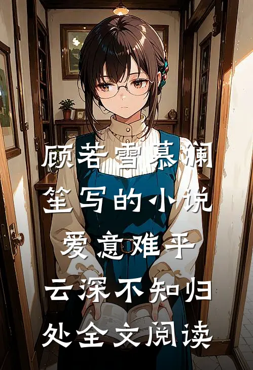 顾若雪慕澜笙写的小说爱意难平，云深不知归处全文阅读
