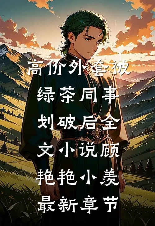 高价外套被绿茶同事划破后全文小说顾艳艳小羡最新章节