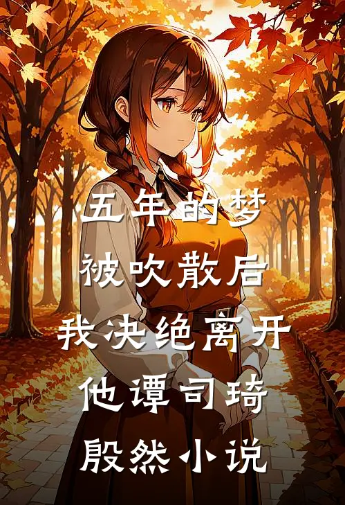 五年的梦被吹散后，我决绝离开他谭司琦殷然小说