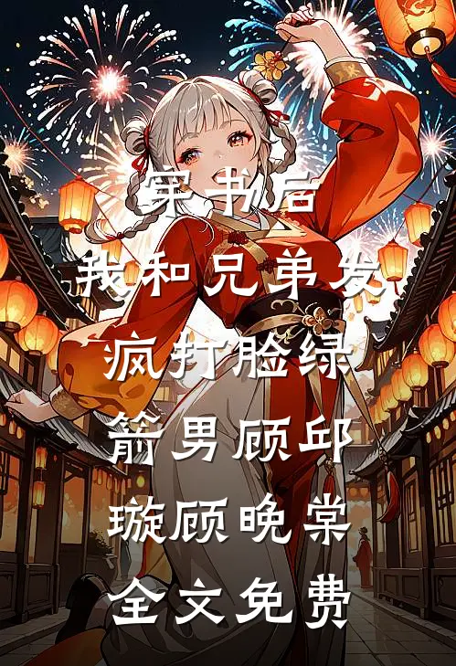 穿书后，我和兄弟发疯打脸绿箭男顾邱璇顾晚棠全文免费