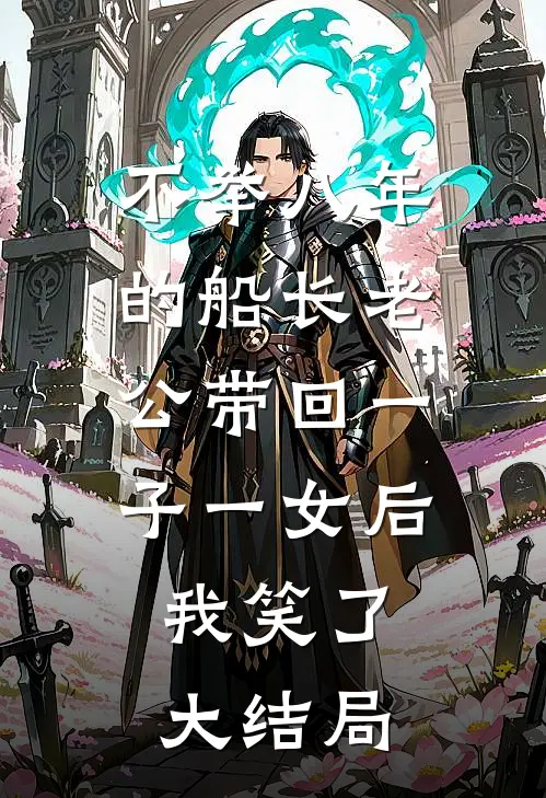 不举八年的船长老公带回一子一女后，我笑了大结局