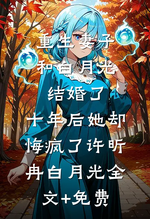 重生妻子和白月光结婚了，十年后她却悔疯了许昕冉白月光全文+免费