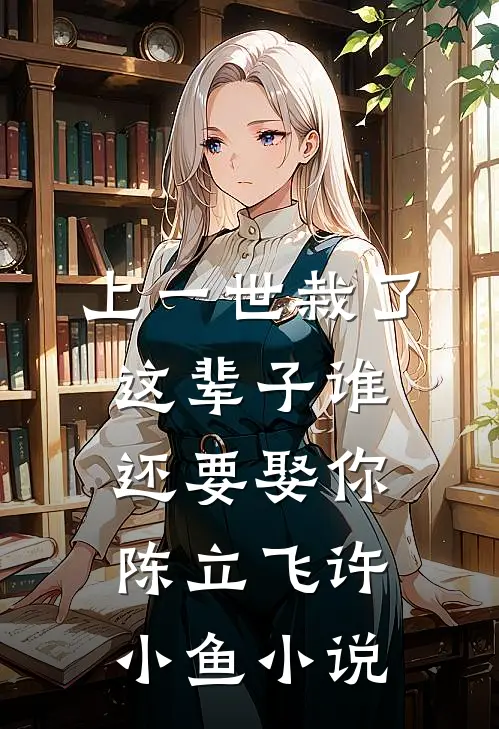 上一世栽了，这辈子谁还要娶你陈立飞许小鱼小说