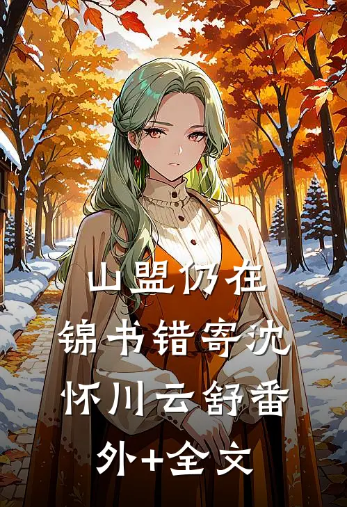 山盟仍在，锦书错寄沈怀川云舒(番外)+(全文)