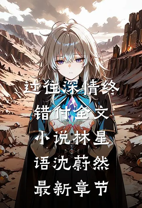 过往深情终错付全文小说林星语沈蔚然最新章节