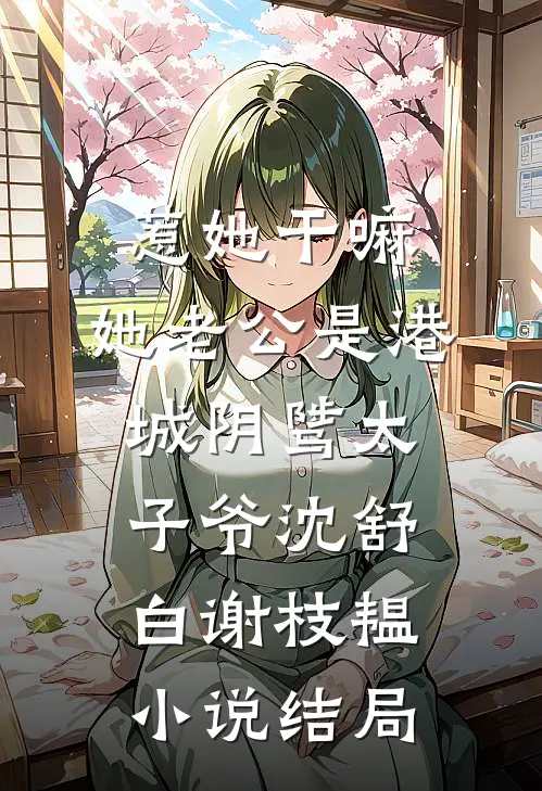 惹她干嘛，她老公是港城阴骘太子爷沈舒白谢枝韫小说结局