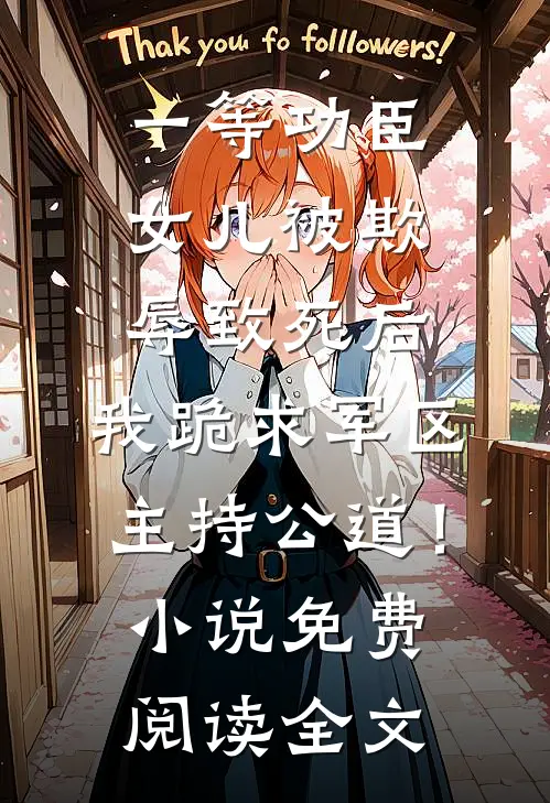 一等功臣女儿被欺辱致死后，我跪求军区主持公道！小说免费阅读全文