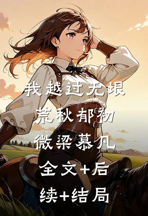 我越过无垠荒秋郁初微梁慕凡全文+后续+结局
