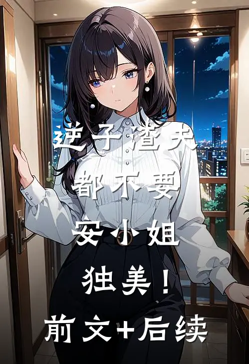 逆子渣夫都不要，安小姐独美！前文+后续