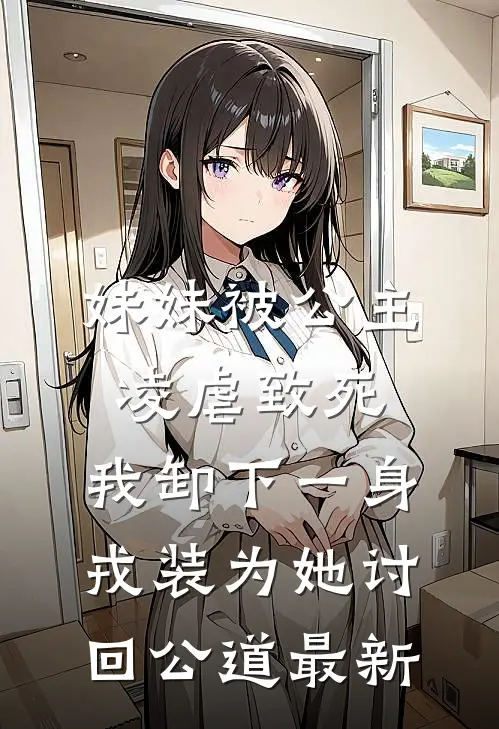 妹妹被公主凌虐致死，我卸下一身戎装为她讨回公道最新