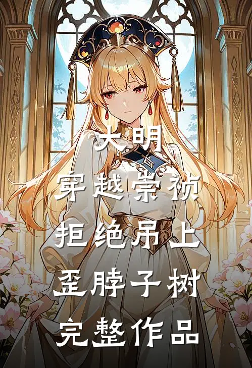 大明：穿越崇祯，拒绝吊上歪脖子树完整作品