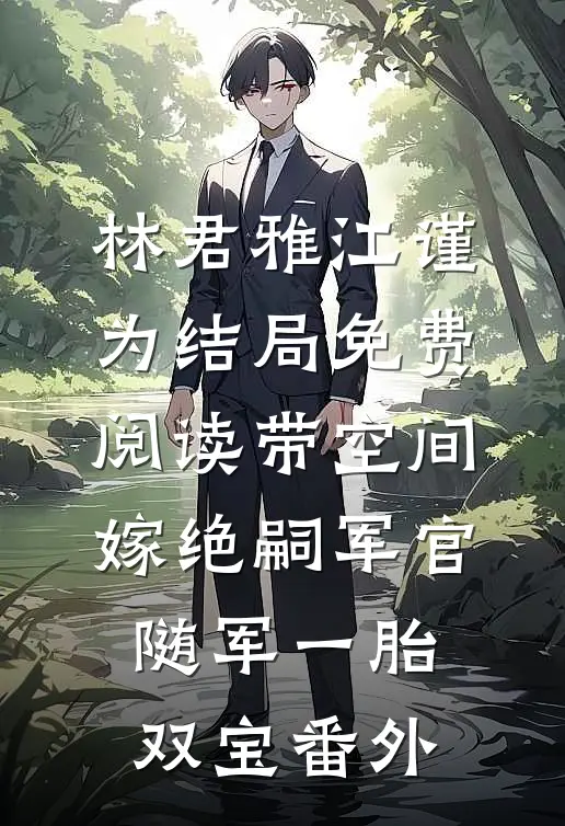 林君雅江谨为结局免费阅读带空间嫁绝嗣军官，随军一胎双宝番外