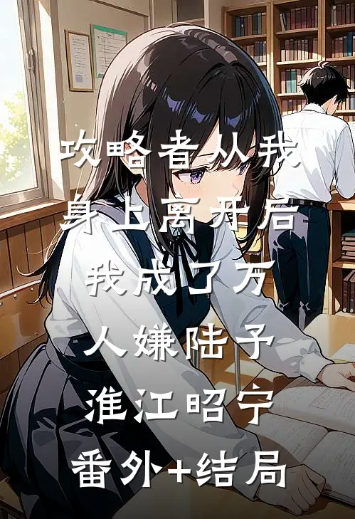 攻略者从我身上离开后，我成了万人嫌陆予淮江昭宁:(番外)+(结局)