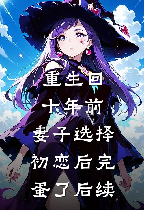 重生回十年前，妻子选择初恋后完蛋了后续