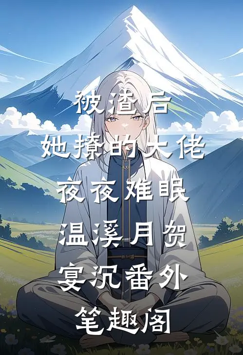 被渣后，她撩的大佬夜夜难眠：温溪月贺宴沉番外笔趣阁