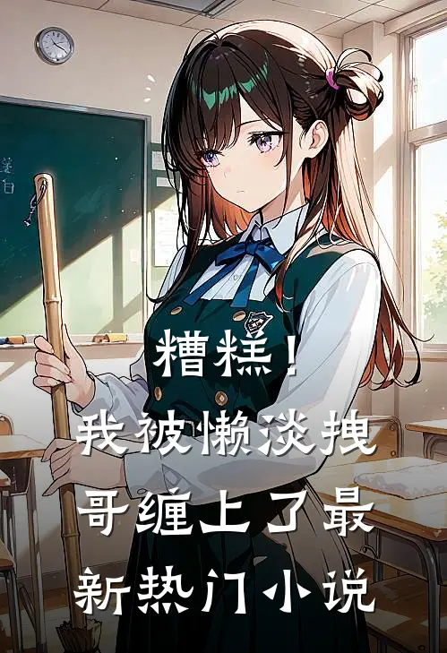 糟糕！我被懒淡拽哥缠上了最新热门小说