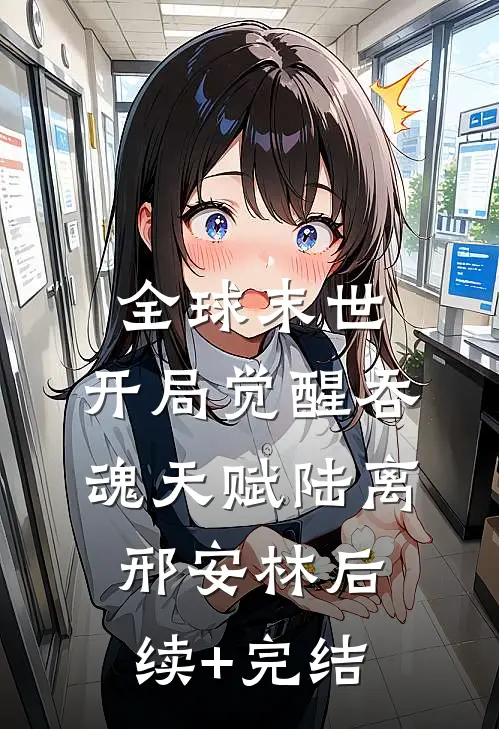 全球末世：开局觉醒吞魂天赋陆离邢安林后续+完结