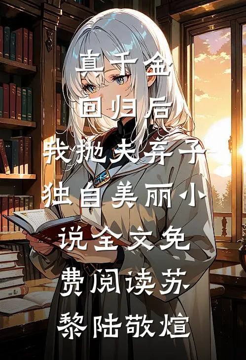 真千金回归后，我抛夫弃子独自美丽小说全文免费阅读苏黎陆敬煊