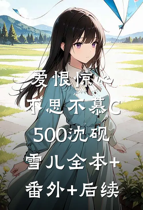 爱恨惊心，不思不慕C500沈砚雪儿全本+番外+后续