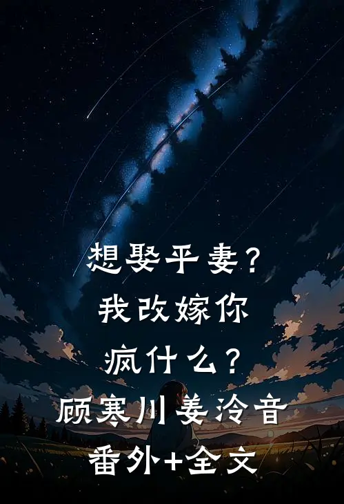 想娶平妻？我改嫁你疯什么？顾寒川姜泠音(番外)+(全文)