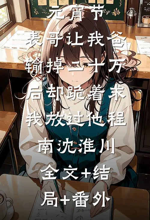 元宵节，表哥让我爸输掉二十万后却跪着求我放过他程南沈淮川全文+结局+番外