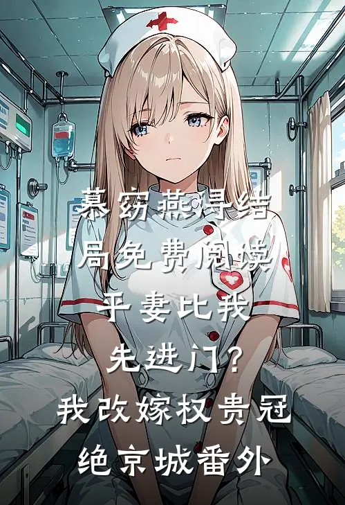 慕窈燕浔结局免费阅读平妻比我先进门？我改嫁权贵冠绝京城番外