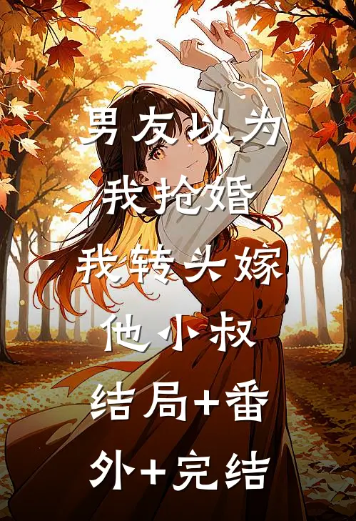 男友以为我抢婚，我转头嫁他小叔:结局+番外+完结