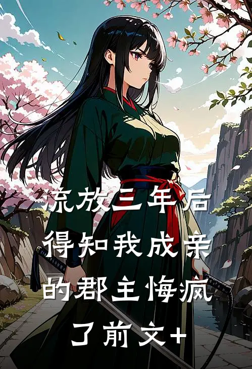 流放三年后，得知我成亲的郡主悔疯了前文+