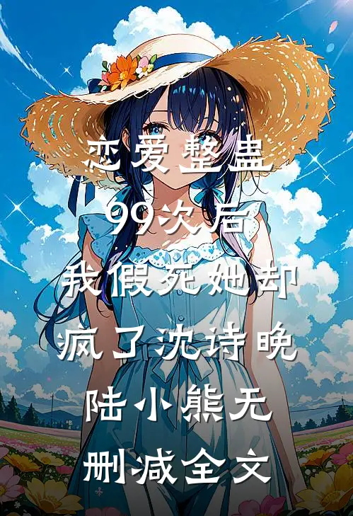 恋爱整蛊99次后，我假死她却疯了沈诗晚陆小熊无删减全文