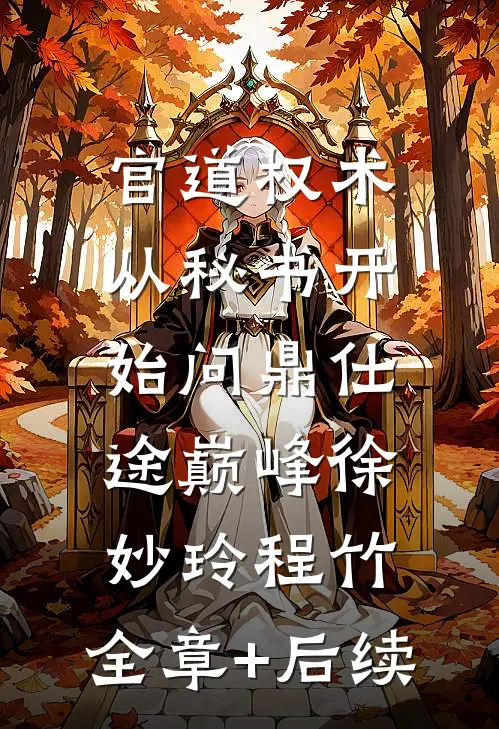 官道权术：从秘书开始问鼎仕途巅峰徐妙玲程竹:全章+后续