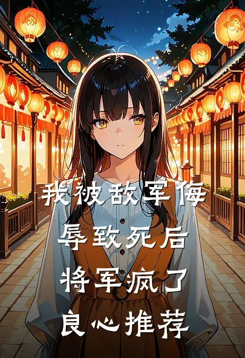 我被敌军侮辱致死后，将军疯了良心推荐
