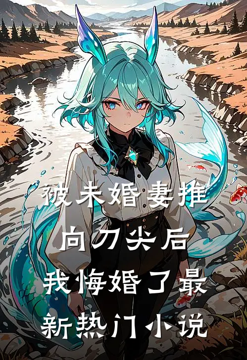 被未婚妻推向刀尖后，我悔婚了最新热门小说