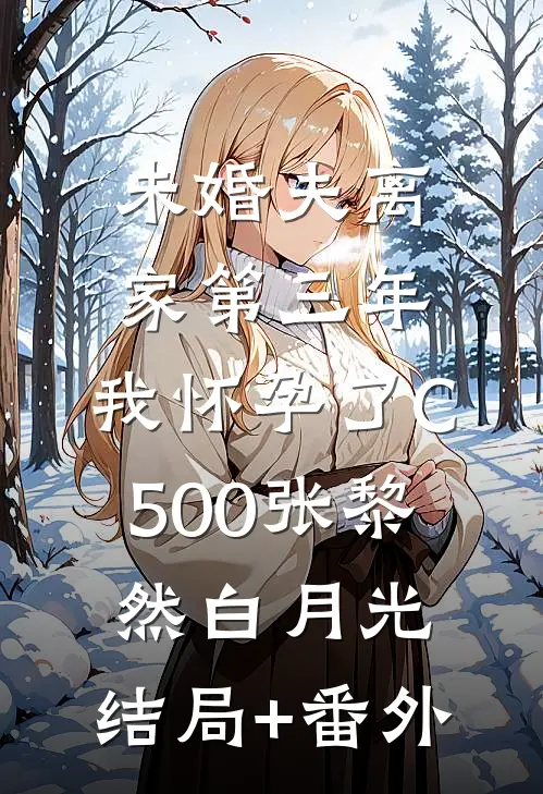 未婚夫离家第三年，我怀孕了C500张黎然白月光:结局+番外