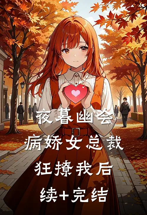 夜暮幽会，病娇女总裁狂撩我后续+完结