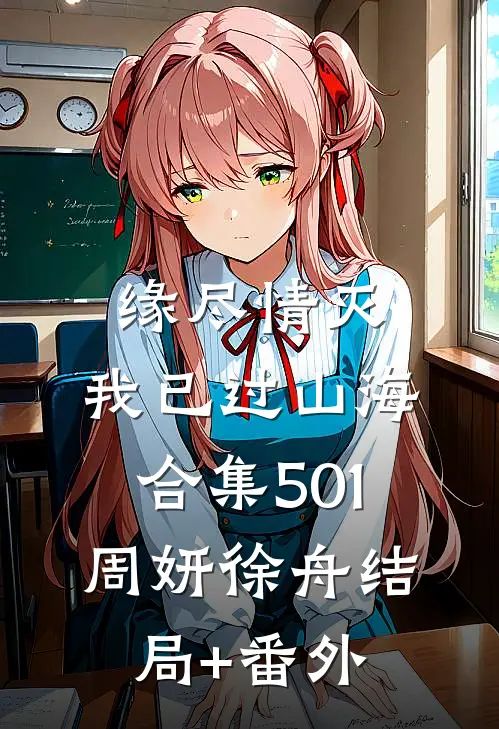 缘尽情灭，我已过山海合集501周妍徐舟结局+番外