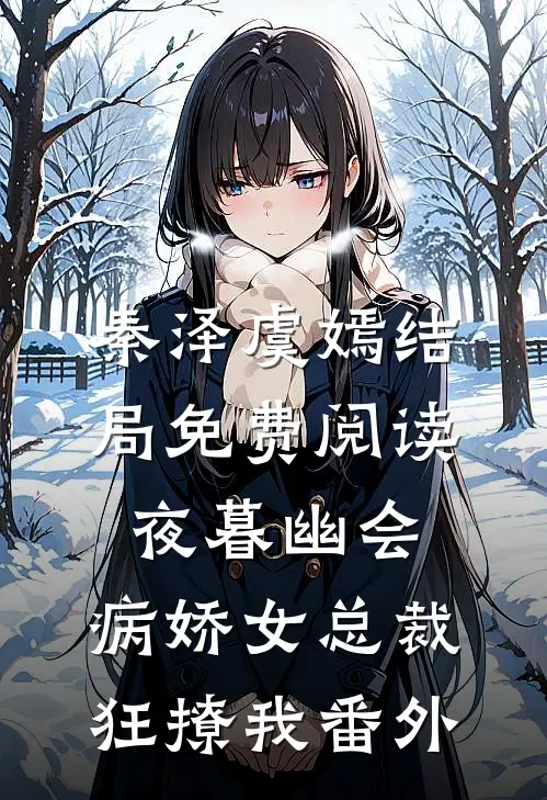 秦泽虞嫣结局免费阅读夜暮幽会，病娇女总裁狂撩我番外