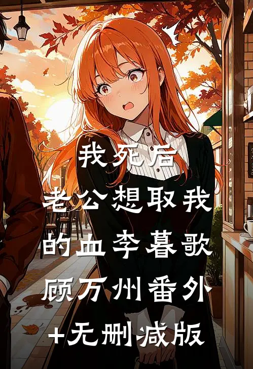 我死后，老公想取我的血李暮歌顾万州番外+无删减版