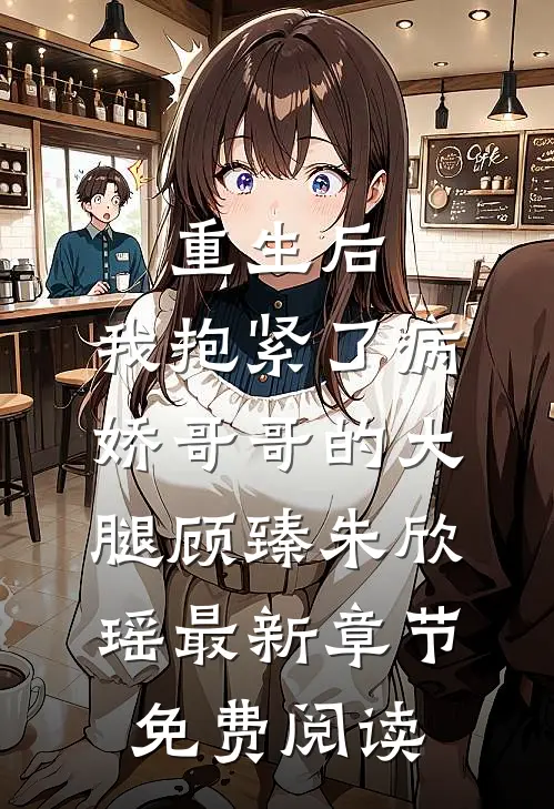 重生后，我抱紧了病娇哥哥的大腿顾臻朱欣瑶最新章节免费阅读