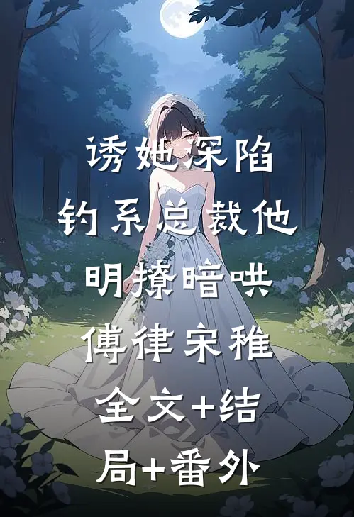 诱她深陷，钓系总裁他明撩暗哄傅律宋稚:全文+结局+番外