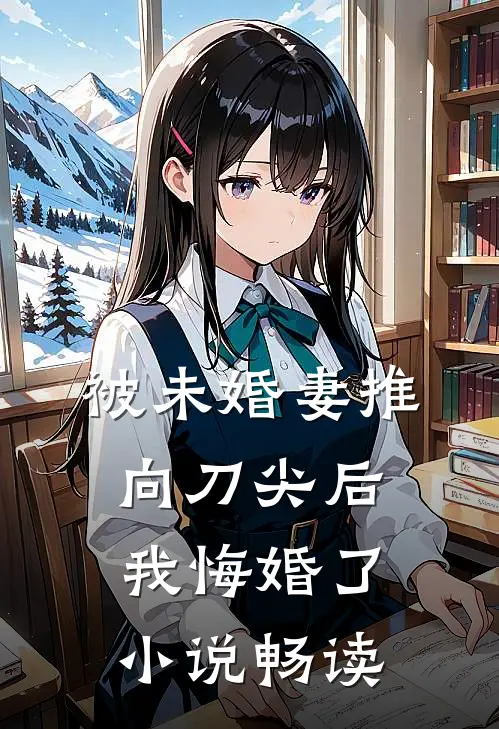 被未婚妻推向刀尖后，我悔婚了小说畅读