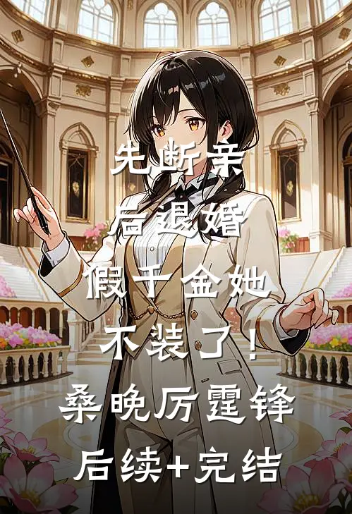 先断亲，后退婚，假千金她不装了！桑晚厉霆锋后续+完结